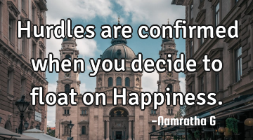 Hurdles are confirmed when you decide to float on Happiness.