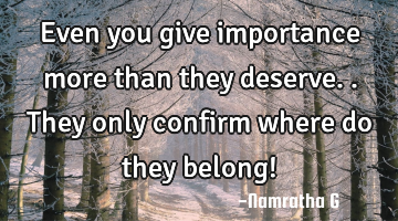 Even you give importance more than they deserve.. They only confirm where do they belong!