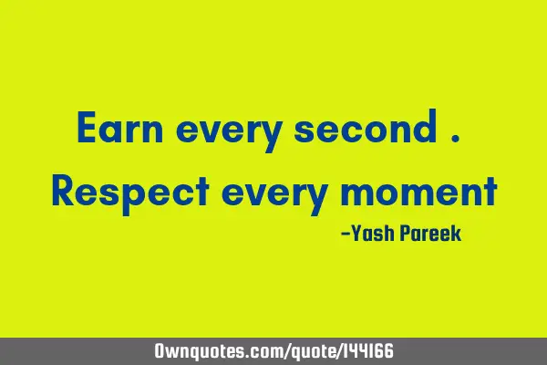 Earn every second. Respect every