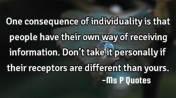 One consequence of individuality is that people have their own way of receiving information. Don’