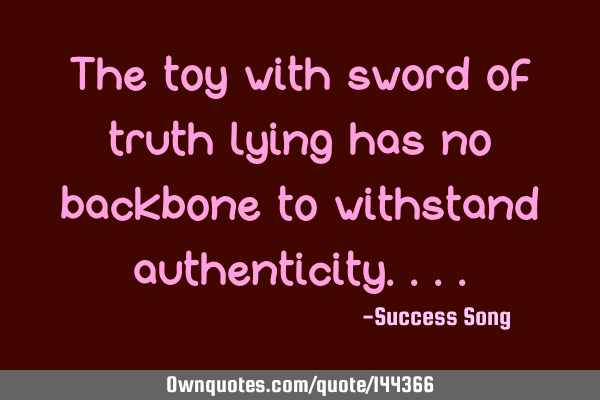 The toy with sword of truth lying has no backbone to withstand