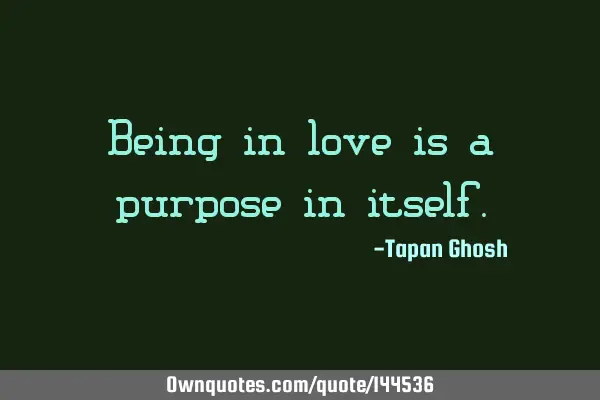 Being in love is a purpose in