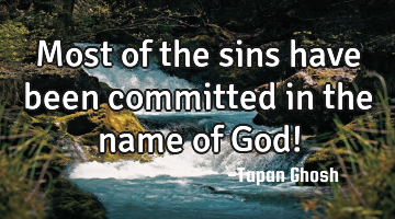 Most of the sins have been committed in the name of God!