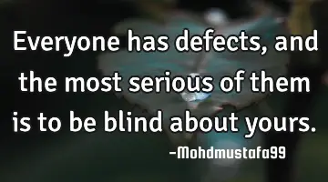 Everyone has defects, and the most serious of them is to be blind about