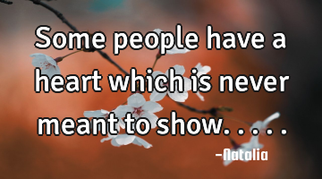 Some people have a heart which is never meant to show.....
