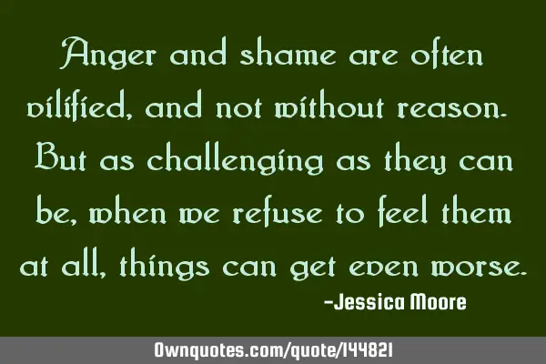 Anger and shame are often vilified, and not without reason. But as challenging as they can be, when