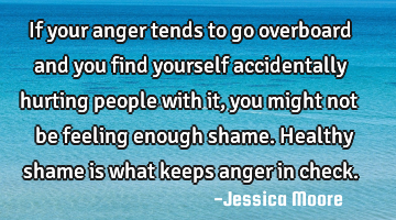 If your anger tends to go overboard and you find yourself accidentally hurting people with it, you