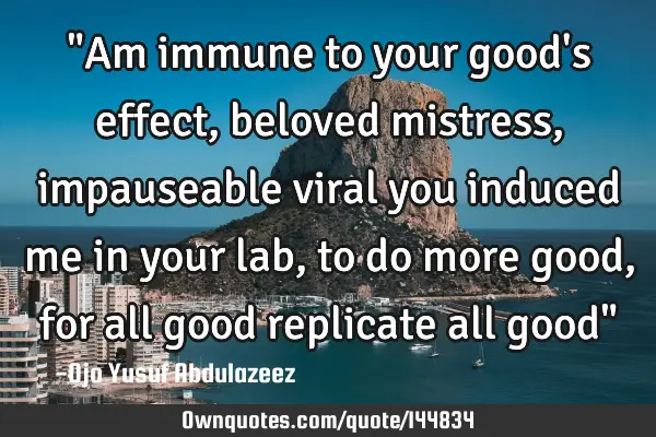 "Am immune to your good