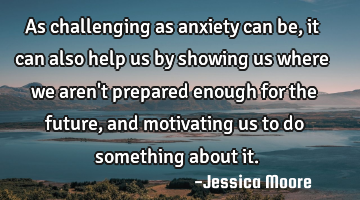 As challenging as anxiety can be, it can also help us by showing us where we aren