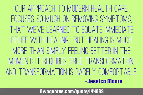 Our approach to modern health care focuses so much on removing symptoms, that we’ve learned to