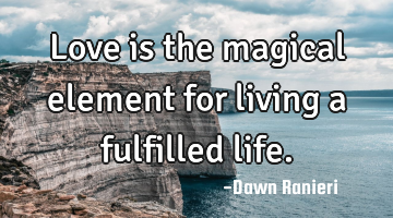 Love is the magical element for living a fulfilled life.
