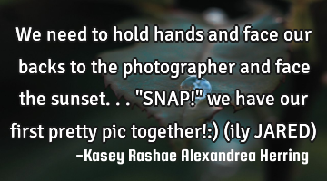 We need to hold hands and face our backs to the photographer and face the sunset..."SNAP!" we have