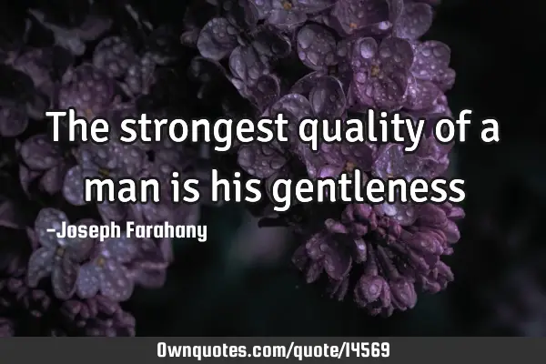 The strongest quality of a man is his