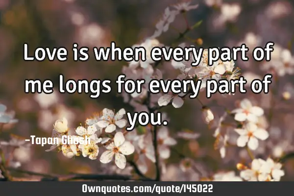 Love is when every part of me longs for every part of