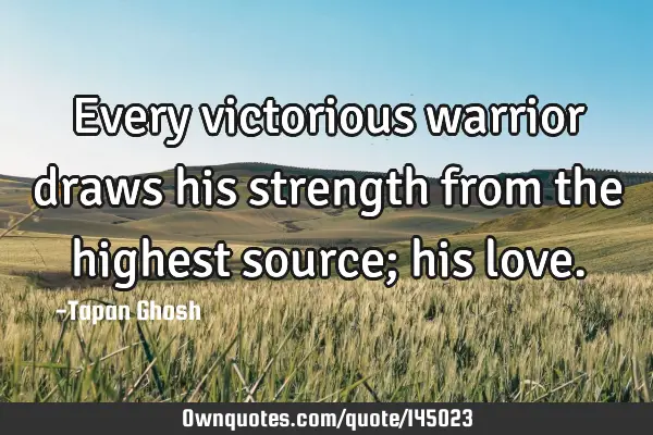 Every victorious warrior draws his strength from the highest source; his