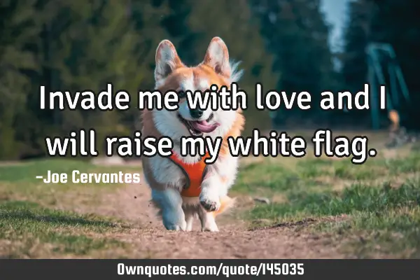 Invade me with love and i will raise my white