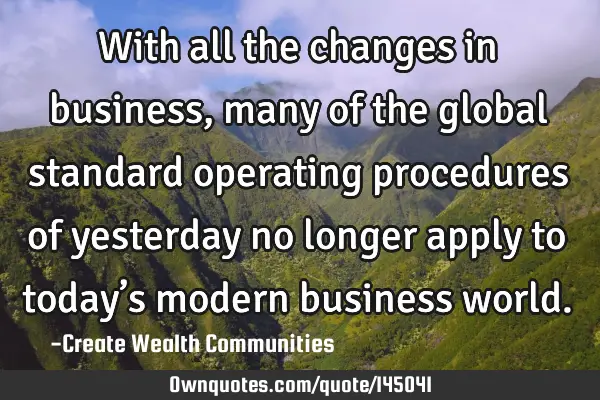 With all the changes in business, many of the global standard operating procedures of yesterday no