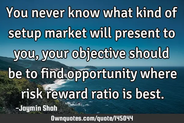 You never know what kind of setup market will present to you, your objective should be to find