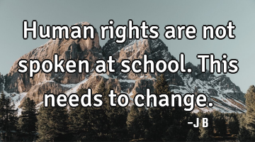 Human rights are not spoken at school. This needs to change.