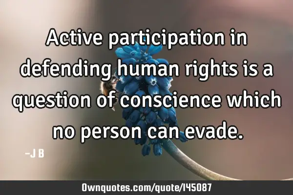 Active participation in defending human rights is a question of conscience which no person can