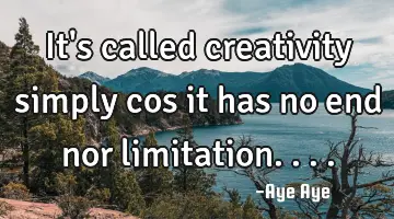 It's called creativity simply cos it has no end nor limitation....