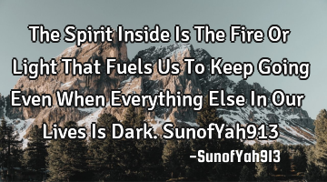 The Spirit Inside Is The Fire Or Light That Fuels Us To Keep Going Even When Everything Else In Our