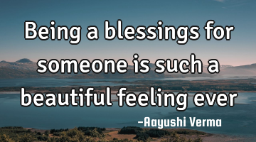 Being a blessings for someone is such a beautiful feeling