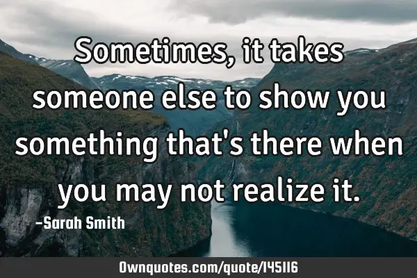 Sometimes, it takes someone else to show you something that