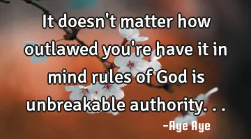 It doesn't matter how outlawed you're have it in mind rules of God is unbreakable authority...