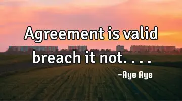 Agreement is valid breach it not....