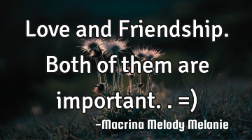 Love and Friendship.Both of them are important..=)