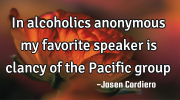 In alcoholics anonymous my favorite speaker is clancy of the Pacific group