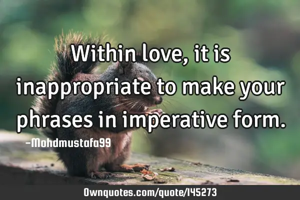 • Within love, it is inappropriate to make your phrases in imperative
