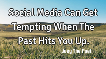 Social Media Can Get Tempting When The Past Hits You Up.