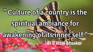 " Culture of a country is the spiritual ambiance for awakening of its inner self "
