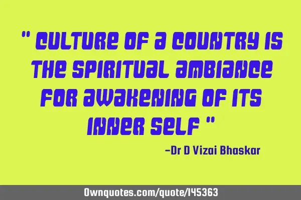 " Culture of a country is the spiritual ambiance for awakening of its inner self "
