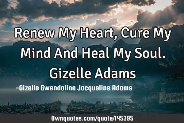 Renew My Heart, Cure My Mind And Heal My Soul. Gizelle A