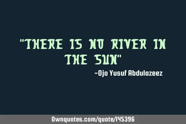 "There is no river in the Sun"