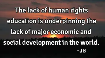 The lack of human rights education is underpinning the lack of major economic and social