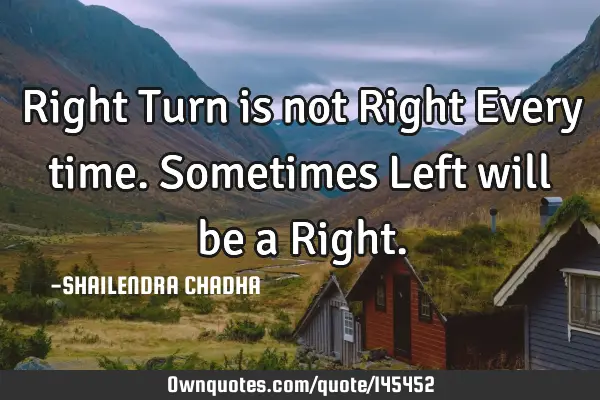Right Turn is not Right Every time. Sometimes Left will be a R