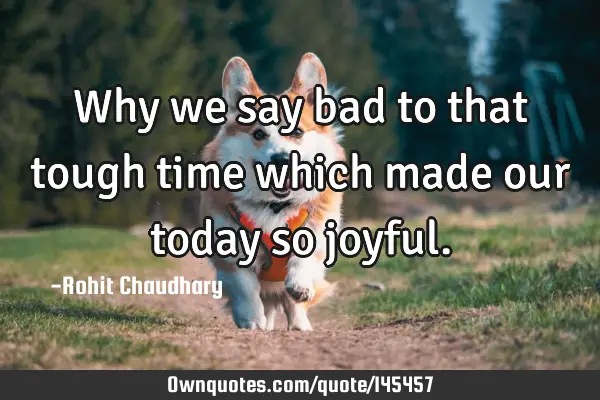 Why we say bad to that tough time which made our today so