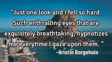 "Just one look and i fell so hard.Such enthralling eyes that are exquisitely breathtaking,