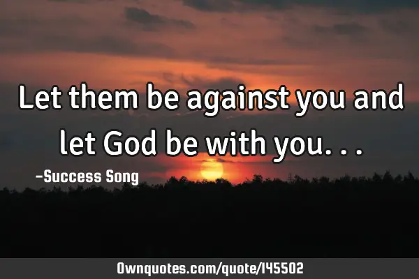 Let them be against you and let God be with