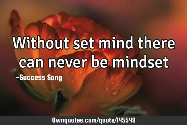 Without set mind there can never be