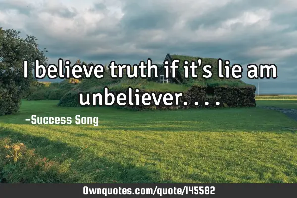 I believe truth if it