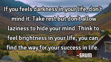 If you feels darkness in your life,don