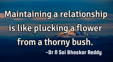 Maintaining a relationship is like plucking a flower from a thorny