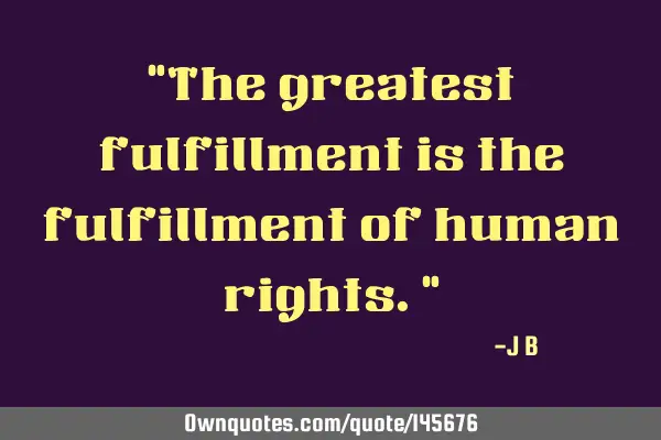 The greatest fulfillment is the fulfillment of human