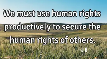 We must use human rights productively to secure the human rights of