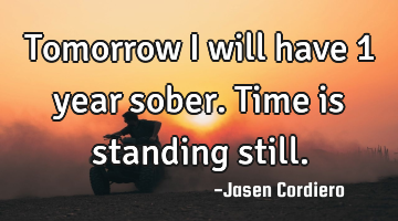 Tomorrow I will have 1 year sober. Time is standing still.